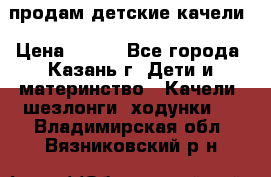 продам детские качели › Цена ­ 800 - Все города, Казань г. Дети и материнство » Качели, шезлонги, ходунки   . Владимирская обл.,Вязниковский р-н